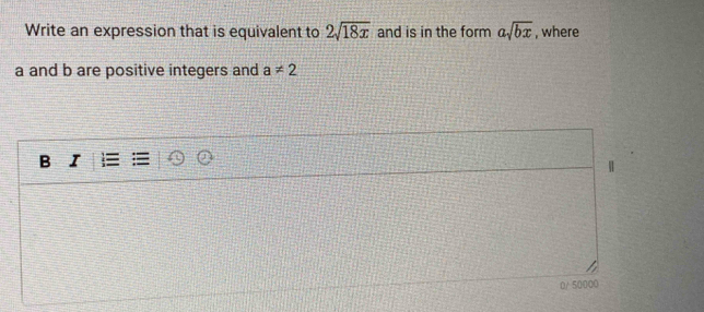 Write an expression that is equivalent to 2sqrt(18x) and is in the form asqrt(bx) , where 
a and b are positive integers and a!= 2
B I
0/ 50000