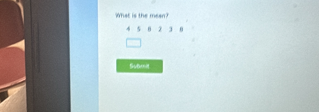 What is the mean?
4 5 B 2 3 8
Submit