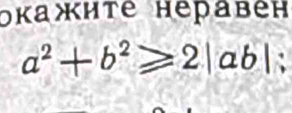 окажите неравен
a^2+b^2≥slant 2|ab| a