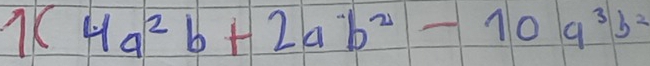 1(4a^2b+2a^-b^2-10a^3b^2