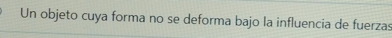 Un objeto cuya forma no se deforma bajo la influencia de fuerzas