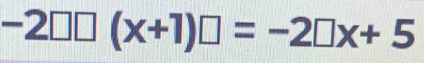 -2□ □ (x+1)□ =-2□ x+5