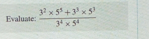 Evaluate:  (3^2* 5^5+3^3* 5^3)/3^4* 5^4 