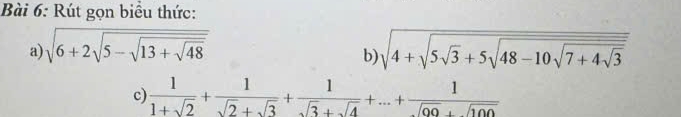 Rút gọn biều thức: 
a) sqrt(6+2sqrt 5-sqrt 13+sqrt 48) sqrt(4+sqrt 5sqrt 3)+5sqrt(48-10sqrt 7+4sqrt 3) 
b) 
c)  1/1+sqrt(2) + 1/sqrt(2)+sqrt(3) + 1/sqrt(3)+sqrt(4) +...+ 1/sqrt(99)+sqrt(100) 