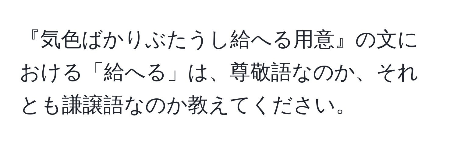 『気色ばかりぶたうし給へる用意』の文における「給へる」は、尊敬語なのか、それとも謙譲語なのか教えてください。