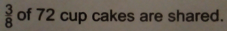  3/8  of 72 cup cakes are shared.