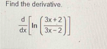 Find the derivative.
 d/dx [ln ( (3x+2)/3x-2 )]