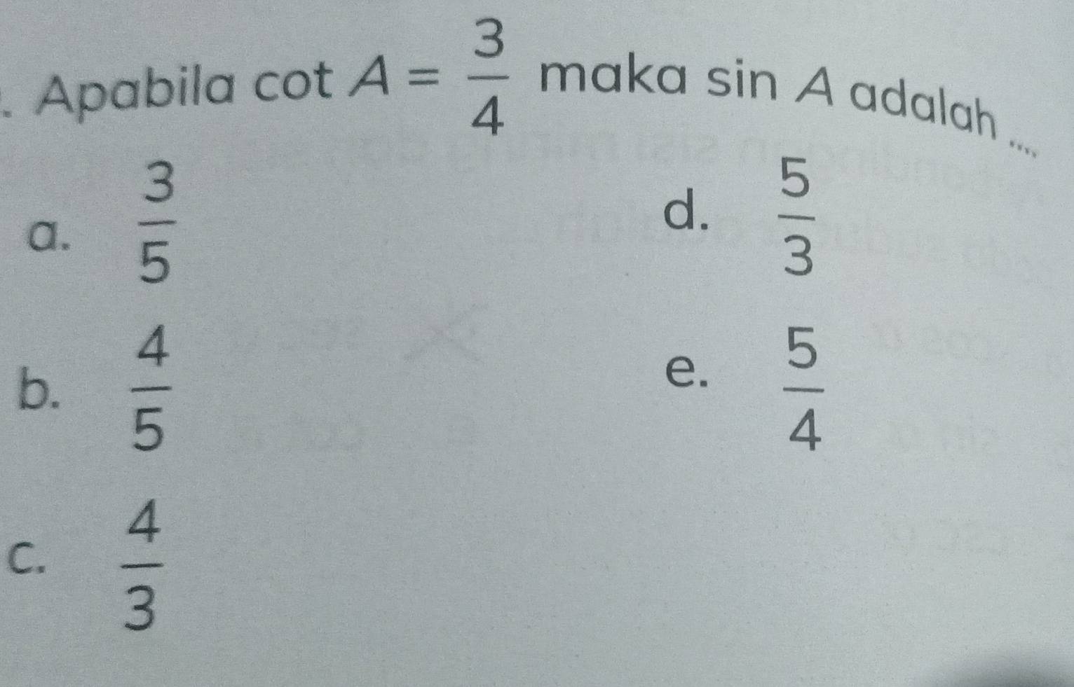 Apabila cot A= 3/4  ma Ka sin A adalah
“
a.  3/5 
d.  5/3 
e.
b.  4/5   5/4 
C.  4/3 