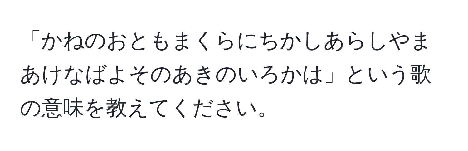 「かねのおともまくらにちかしあらしやまあけなばよそのあきのいろかは」という歌の意味を教えてください。