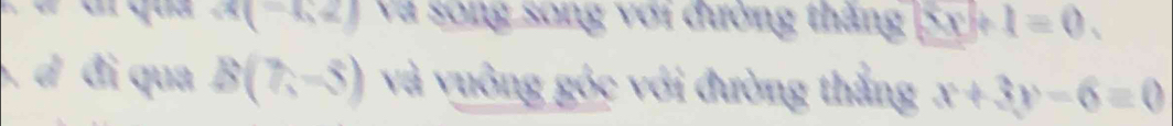 x(-6,2) Và song song với đường thắng 5x+1=0. 
, d đi qua B(7,-5) và vuông góc với đường thắng x+3y-6=0