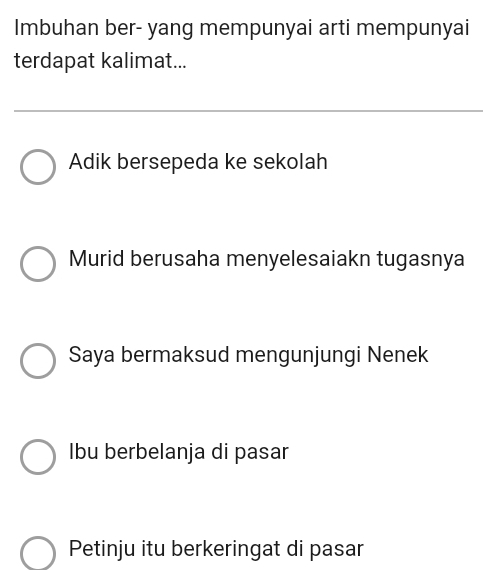 Imbuhan ber- yang mempunyai arti mempunyai
terdapat kalimat...
Adik bersepeda ke sekolah
Murid berusaha menyelesaiakn tugasnya
Saya bermaksud mengunjungi Nenek
Ibu berbelanja di pasar
Petinju itu berkeringat di pasar