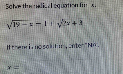 Solve the radical equation for x.
sqrt(19-x)=1+sqrt(2x+3)
If there is no solution, enter ''NA''.
x=□