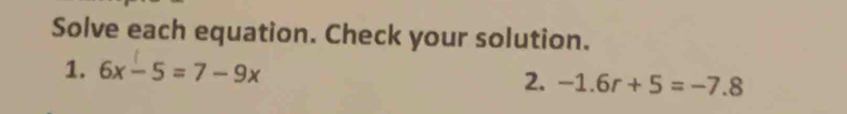 Solve each equation. Check your solution. 
1. 6x-5=7-9x 2. -1.6r+5=-7.8