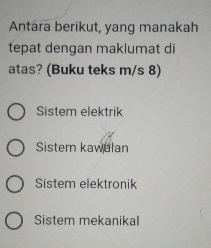 Antara berikut, yang manakah
tepat dengan maklumat di
atas? (Buku teks m/s 8)
Sistem elektrik
Sistem kawalan
Sistem elektronik
Sistem mekanikal