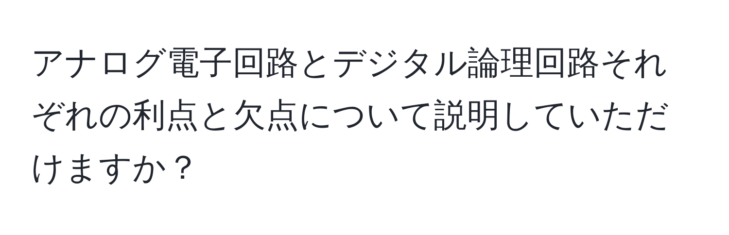 アナログ電子回路とデジタル論理回路それぞれの利点と欠点について説明していただけますか？