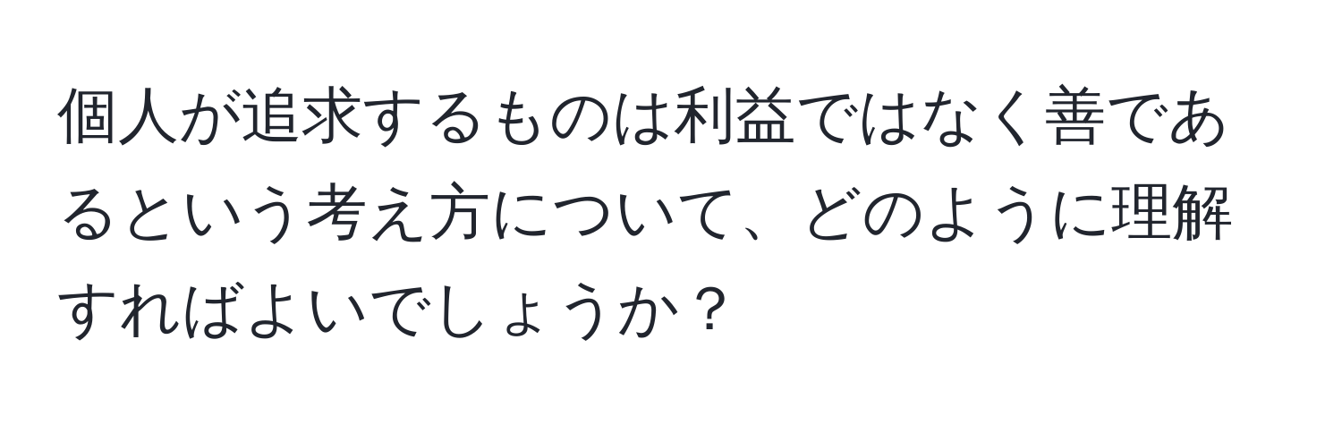 個人が追求するものは利益ではなく善であるという考え方について、どのように理解すればよいでしょうか？