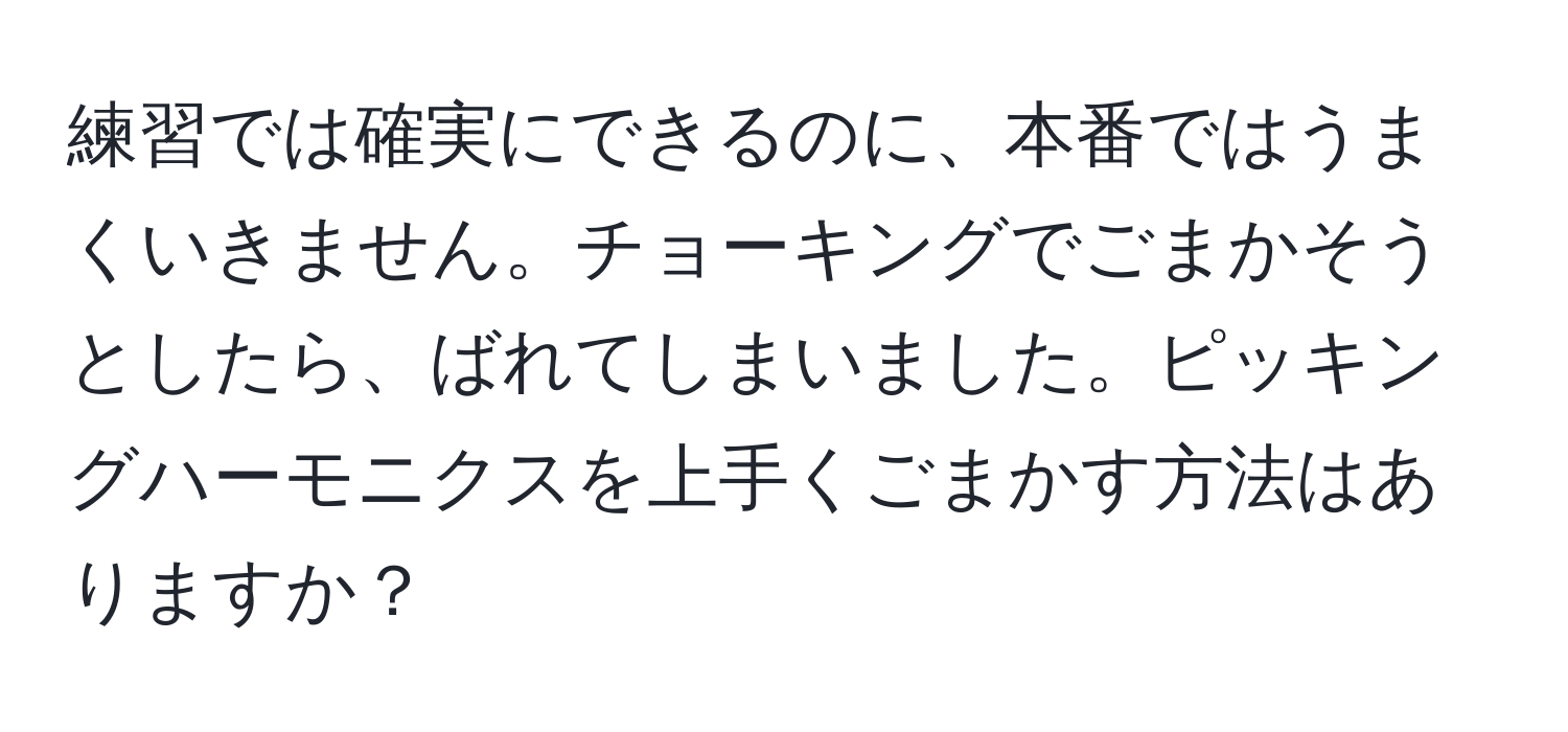 練習では確実にできるのに、本番ではうまくいきません。チョーキングでごまかそうとしたら、ばれてしまいました。ピッキングハーモニクスを上手くごまかす方法はありますか？