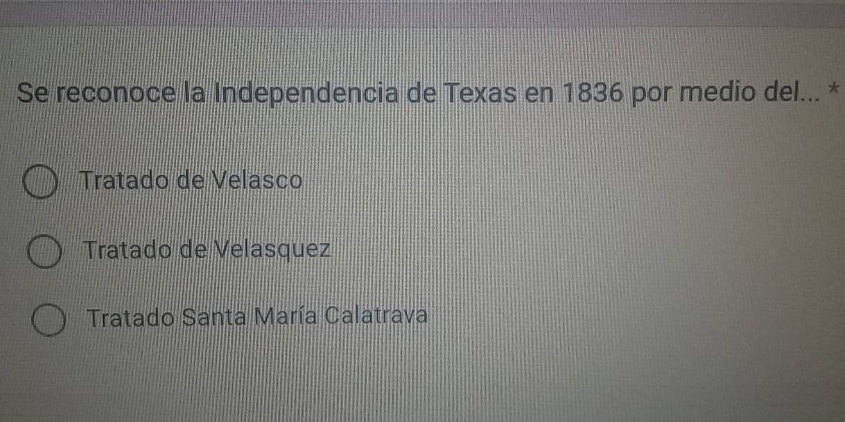 Se reconoce la Independencia de Texas en 1836 por medio del... *
Tratado de Velasco
Tratado de Velasquez
Tratado Santa María Calatrava