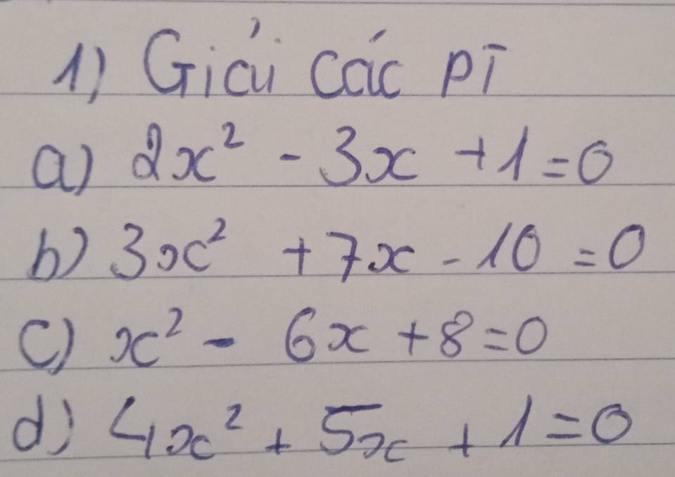 () Gici các pì 
a) 2x^2-3x+1=0
b) 3x^2+7x-10=0
C) x^2-6x+8=0
di 4x^2+5x+1=0