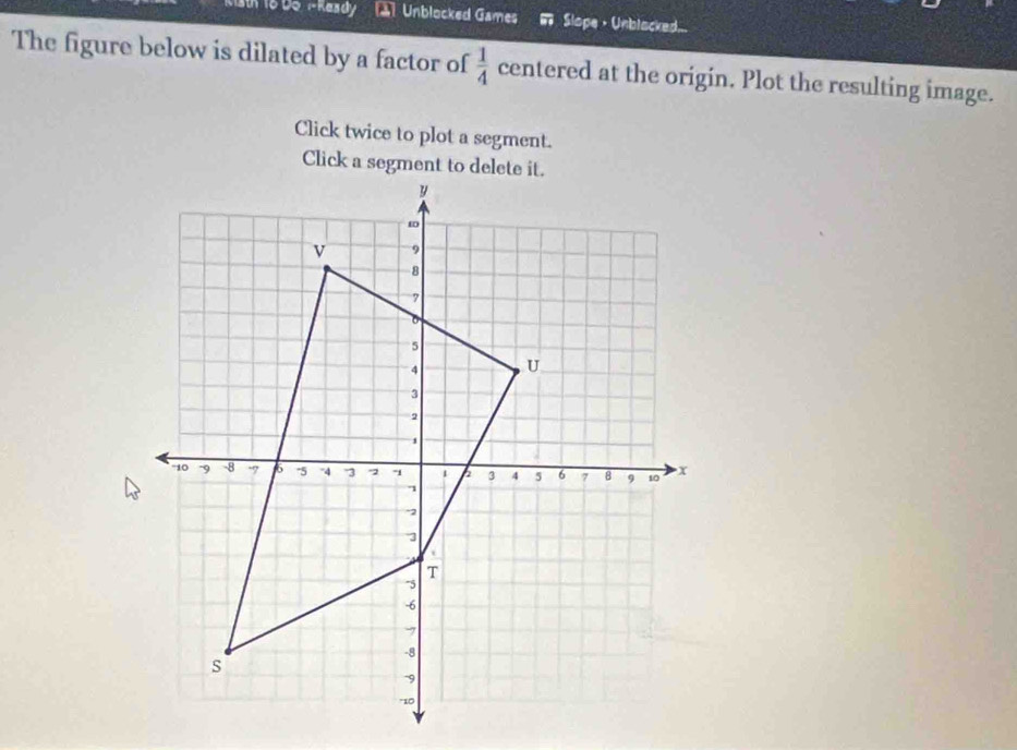 Unblocked Games Slope ，Unblocked 
The figure below is dilated by a factor of  1/4  centered at the origin. Plot the resulting image. 
Click twice to plot a segment.