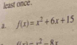 least once . 
a. f(x)=x^2+6x+15
x(x)=x^2-8x