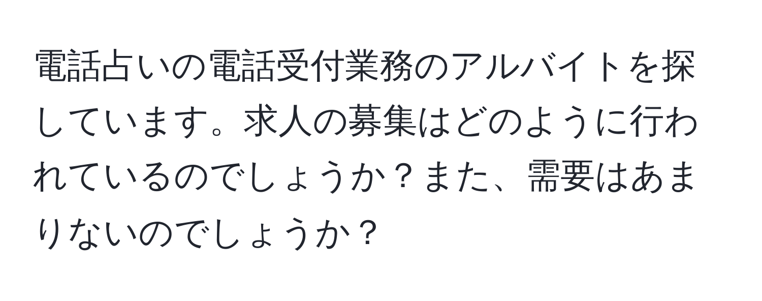 電話占いの電話受付業務のアルバイトを探しています。求人の募集はどのように行われているのでしょうか？また、需要はあまりないのでしょうか？