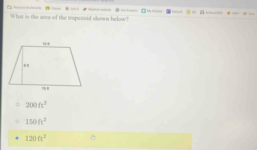 Neptune Bookmarks Cars Link th Nepitune welbste Giet Anowers My blisoket Kahoot! Achleve 3000 HM4 Ouls
What is the area of the trapezoid shown below?
200ft^2
150ft^2
120ft^2