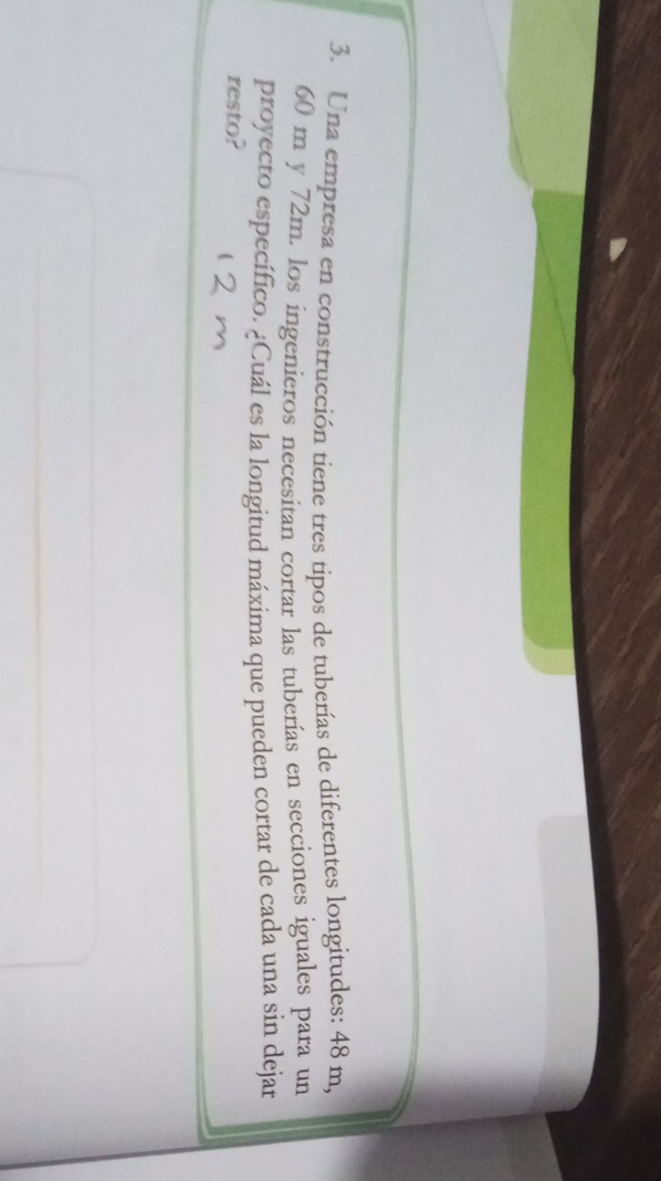 Una empresa en construcción tiene tres tipos de tuberías de diferentes longitudes: 48 m,
60 m y 72m. los ingenieros necesitan cortar las tuberías en secciones iguales para un 
proyecto específico. ¿Cuál es la longitud máxima que pueden cortar de cada una sin dejar 
resto?
