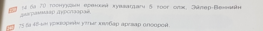 2 14 ба 70 тоонуудын еренхий хуваагдагч 5 тοог олж, Θйлер-Веннийн 
диаграммаар дγрслээрэй. 
Η 75 ба 48 -ын уржвэрийн утгыг хялбар аргаар олоорой.