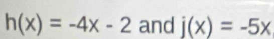 h(x)=-4x-2 and j(x)=-5x