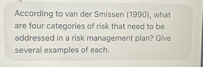 According to van der Smissen (1990), what 
are four categories of risk that need to be 
addressed in a risk management plan? Give 
several examples of each.