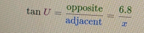 tan U= opposite/adjacent = (6.8)/x 