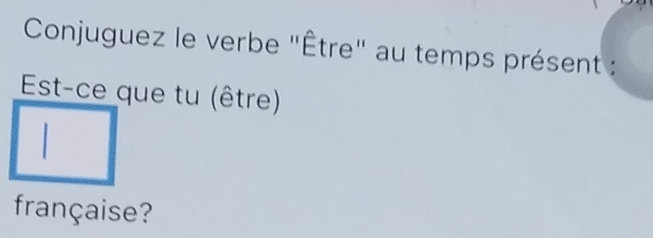 Conjuguez le verbe "Être" au temps présent : 
Est-ce que tu (être) 
française?