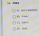 Jims
A) NO CHANGE
B) Jims'
C) Jim's
D Jim