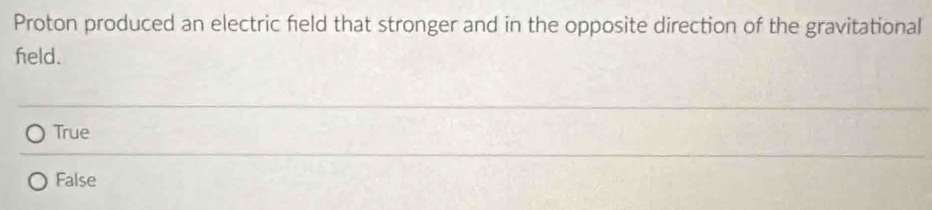Proton produced an electric field that stronger and in the opposite direction of the gravitational
feld.
True
False