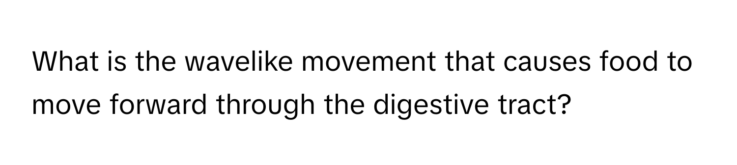 What is the wavelike movement that causes food to move forward through the digestive tract?