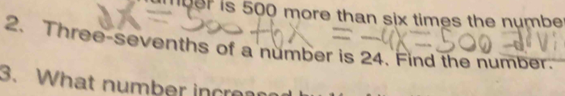 umber is 500 more than six times the numbe 
2. Three-sevenths of a number is 24. Find the number. 
3. What number increa