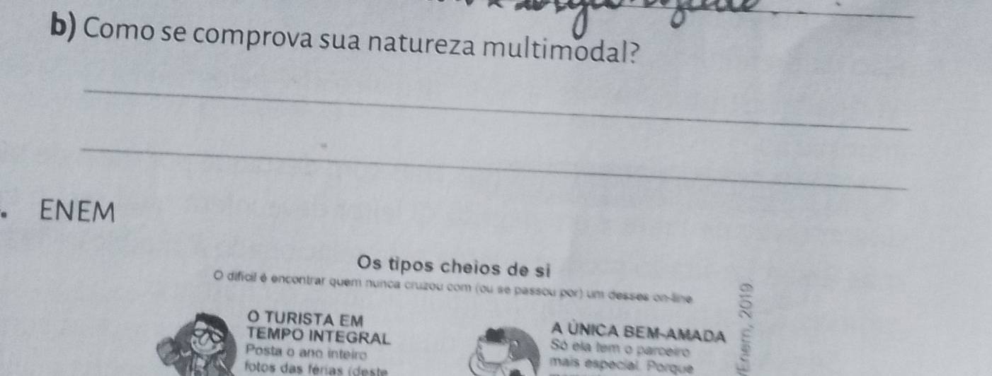 Como se comprova sua natureza multimodal? 
_ 
_ 
ENEM 
Os tipos cheios de si 
O dificil é encontrar quem nunca cruzou com (ou se passou por) um desses on-line 
O TURISTA EM A ÚNICA BEM-AMADA 
TEMPO INTEGRAL Só ela tem o parceiro 
Posta o ano inteiro mais especial. Porque 
fotos das férias (deste