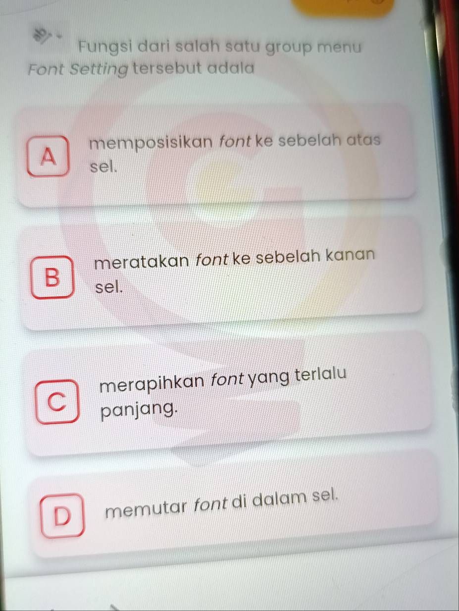 Fungsi dari salah satu group menu
Font Setting tersebut adala
A memposisikan font ke sebelah atas 
sel.
meratakan font ke sebelah kanan
B sel.
merapihkan font yang terlalu
panjang.
D memutar font di dalam sel.