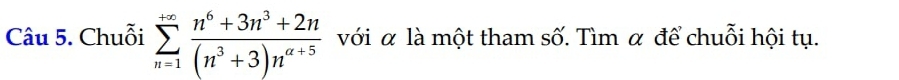 Chuỗi sumlimits _(n=1)^(+∈fty) (n^6+3n^3+2n)/(n^3+3)n^(a+5)  với α là một tham số. Tìm α để chuỗi hội tụ.
