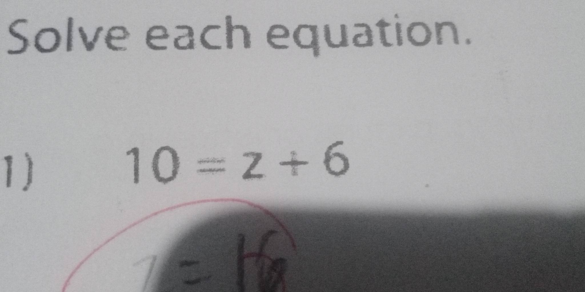 Solve each equation. 
1)
10=z+6