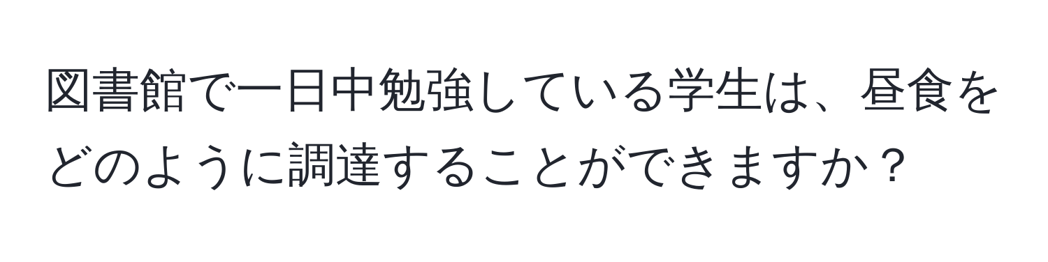 図書館で一日中勉強している学生は、昼食をどのように調達することができますか？