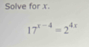 Solve for x.
17^(x-4)=2^(4x)