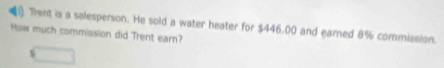 Trent is a salesperson. He sold a water heater for $446.00 and earned 8% commission. 
How much commission did Trent earn?