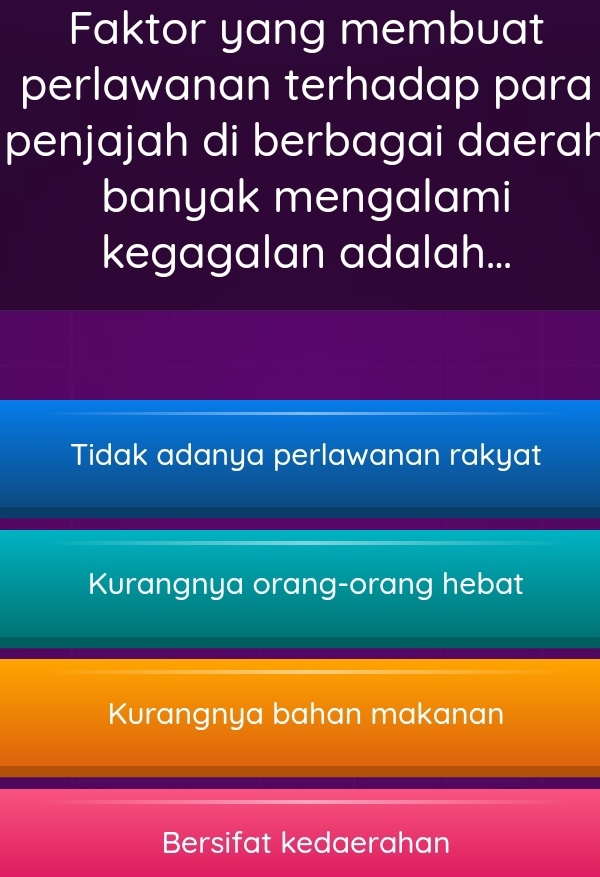 Faktor yang membuat
perlawanan terhadap para
penjajah di berbagai daerah
banyak mengalami
kegagalan adalah...
Tidak adanya perlawanan rakyat
Kurangnya orang-orang hebat
Kurangnya bahan makanan
Bersifat kedaerahan