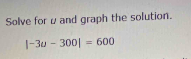 Solve for u and graph the solution.
|-3u-300|=600