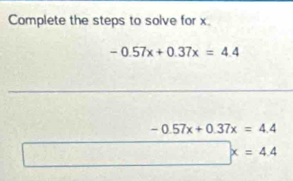 Complete the steps to solve for x.
-0.57x+0.37x=4.4
-0.57x+0.37x=4.4
-1 □° □ □ x=4.4