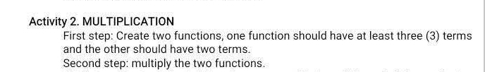 Activity 2. MULTIPLICATION 
First step: Create two functions, one function should have at least three (3) terms 
and the other should have two terms. 
Second step: multiply the two functions.