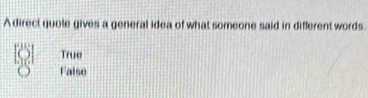 A direct quole gives a general idea of what someone said in different words.
True
False