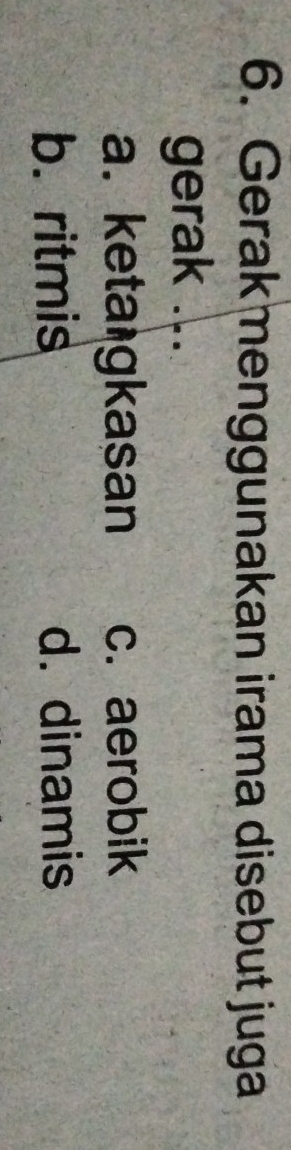Gerak menggunakan irama disebut juga
gerak ...
a. keta gkasan c. aerobik
b. ritmis d. dinamis